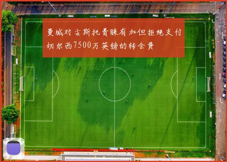 曼城对古斯托青睐有加但拒绝支付切尔西7500万英镑的转会费
